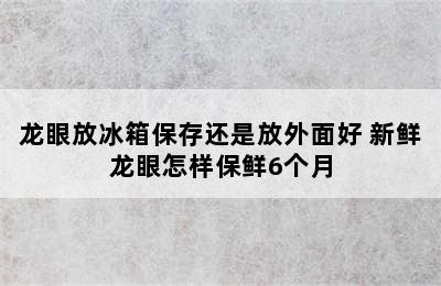 龙眼放冰箱保存还是放外面好 新鲜龙眼怎样保鲜6个月